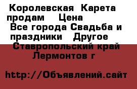 Королевская  Карета   продам! › Цена ­ 300 000 - Все города Свадьба и праздники » Другое   . Ставропольский край,Лермонтов г.